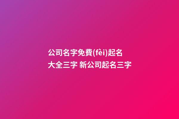 公司名字免費(fèi)起名大全三字 新公司起名三字-第1張-公司起名-玄機(jī)派